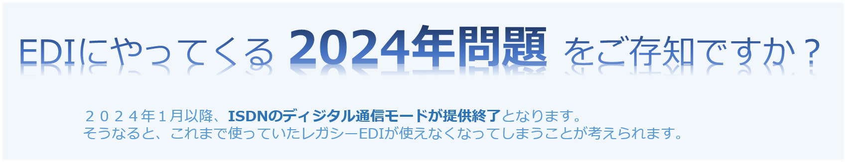 EDIにやってくる2024年問題をご存知ですか? 早ければ2024年には、ISDNが廃止となる可能性が高まっています。そうなると、これまで使っていたレガシーEDIが使えなくなってしまうことが考えられます。