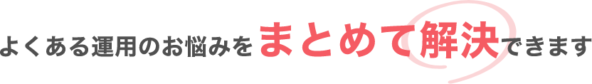 よくある運用のお悩みをまとめて解決