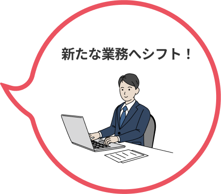 新たな業務へシフト!