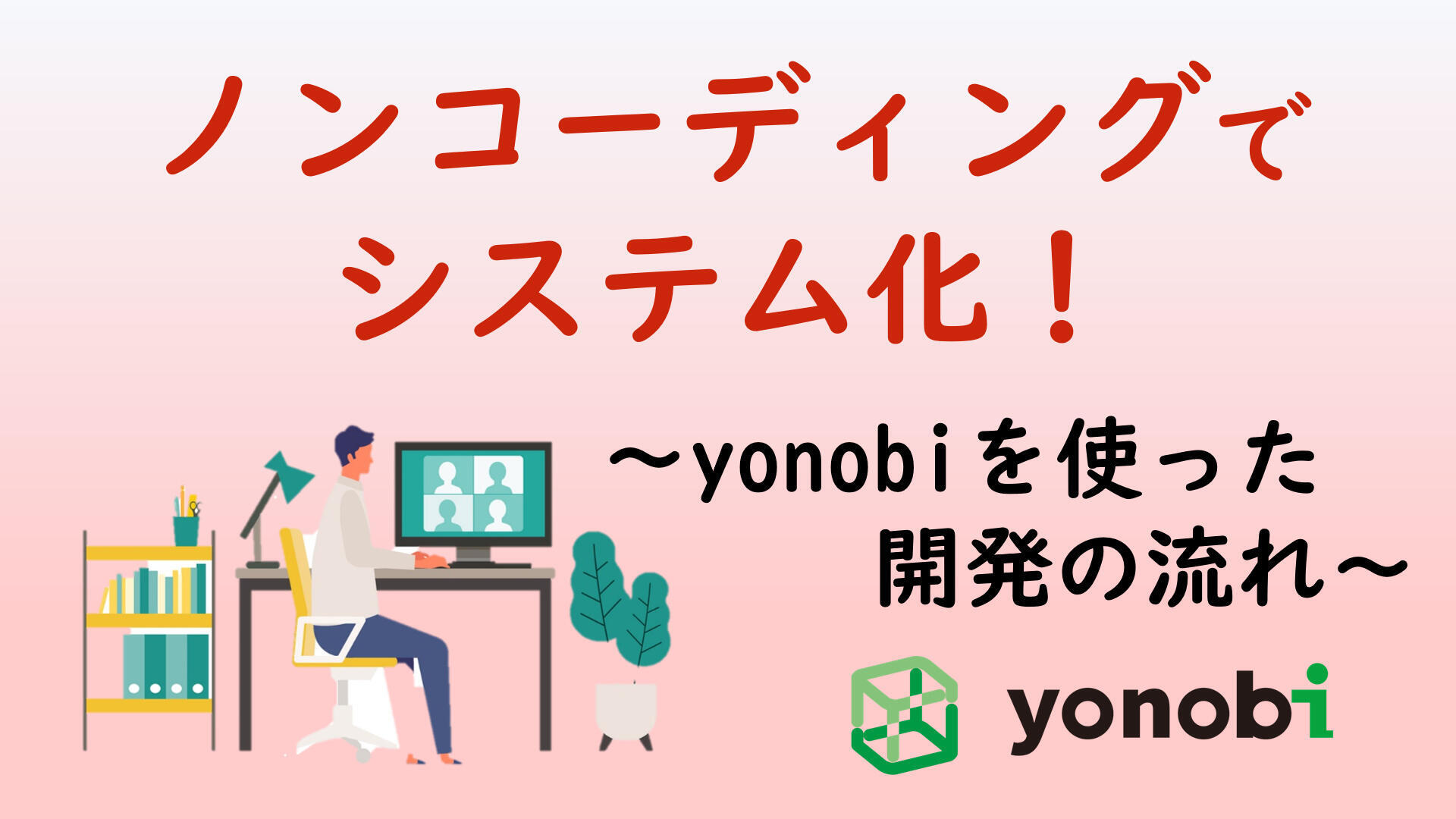 ノンコーディングでシステム化！～yonobiを使った開発の流れ～