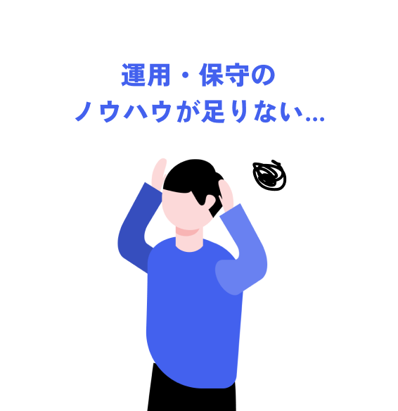 運用・保守のノウハウが足りない